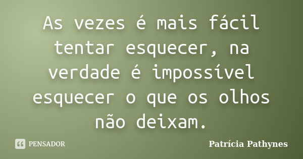 As vezes é mais fácil tentar esquecer, na verdade é impossível esquecer o que os olhos não deixam.... Frase de Patrícia Pathynes.