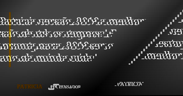 Patricia versão 2019 a melhor versão de tds os tempos! E estou pronta para 2019 ser o melhor ano da minha vida!❣... Frase de Patrícia..