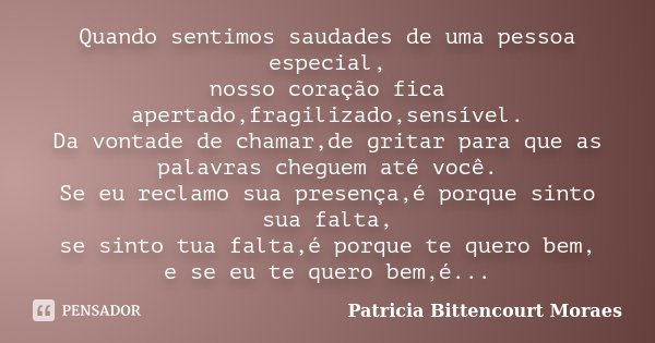 Quando sentimos saudades de uma pessoa especial, nosso coração fica apertado,fragilizado,sensível. Da vontade de chamar,de gritar para que as palavras cheguem a... Frase de Patricia Bittencourt Moraes.