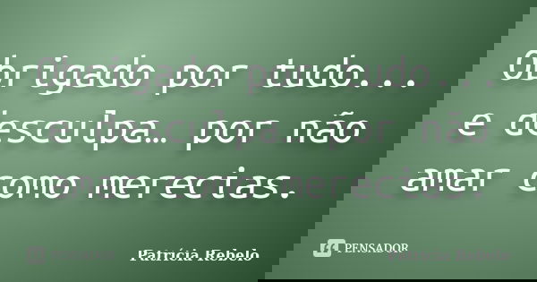 Obrigado por tudo... e desculpa… por não amar como merecias.... Frase de Patrícia Rebelo.