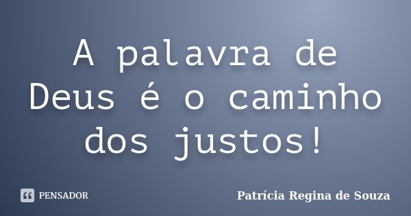 A palavra de Deus é o caminho dos justos!... Frase de Patrícia Regina de Souza.