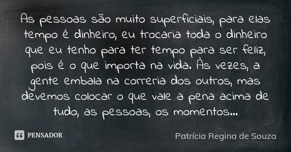 As pessoas são muito superficiais, para elas tempo é dinheiro, eu trocaria toda o dinheiro que eu tenho para ter tempo para ser feliz, pois é o que importa na v... Frase de Patrícia Regina de Souza.