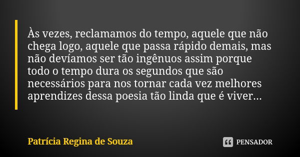 Às vezes, reclamamos do tempo, aquele que não chega logo, aquele que passa rápido demais, mas não devíamos ser tão ingênuos assim porque todo o tempo dura os se... Frase de Patrícia Regina de Souza.