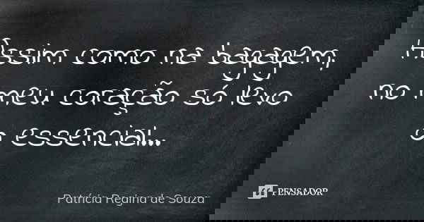 Assim como na bagagem, no meu coração só levo o essencial...... Frase de Patrícia Regina de Souza.