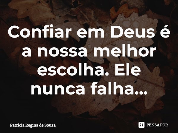 ⁠Confiar em Deus é a nossa melhor escolha. Ele nunca falha...... Frase de Patrícia Regina de Souza.
