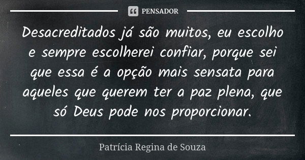 Desacreditados já são muitos, eu escolho e sempre escolherei confiar, porque sei que essa é a opção mais sensata para aqueles que querem ter a paz plena, que só... Frase de Patrícia Regina de Souza.