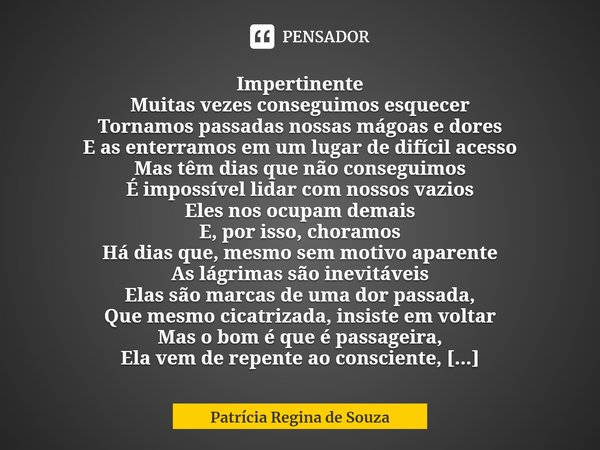 ⁠Impertinente
Muitas vezes conseguimos esquecer
Tornamos passadas nossas mágoas e dores
E as enterramos em um lugar de difícil acesso
Mas têm dias que não conse... Frase de Patrícia Regina de Souza.