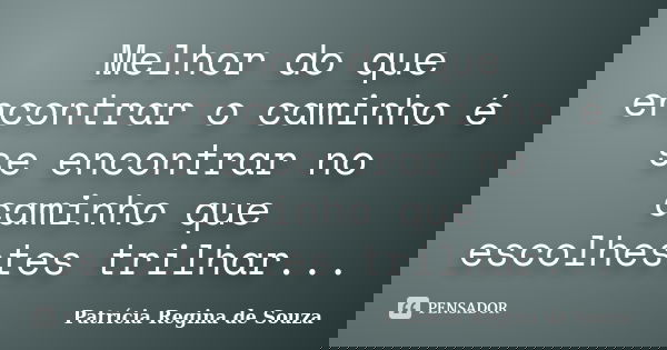 Melhor do que encontrar o caminho é se encontrar no caminho que escolhestes trilhar...... Frase de Patrícia Regina de Souza.