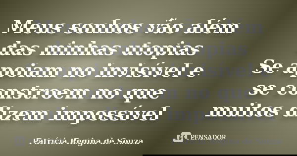 Meus sonhos vão além das minhas utopias Se apoiam no invisível e se constroem no que muitos dizem impossível... Frase de Patrícia Regina de Souza.