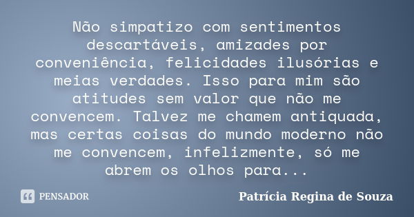 Não simpatizo com sentimentos descartáveis, amizades por conveniência, felicidades ilusórias e meias verdades. Isso para mim são atitudes sem valor que não me c... Frase de Patrícia Regina de Souza.