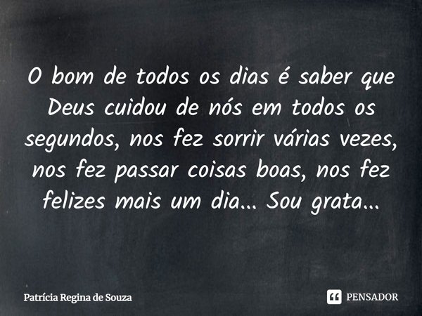 ⁠O bom de todos os dias é saber que Deus cuidou de nós em todos os segundos, nos fez sorrir várias vezes, nos fez passar coisas boas, nos fez felizes mais um di... Frase de Patrícia Regina de Souza.