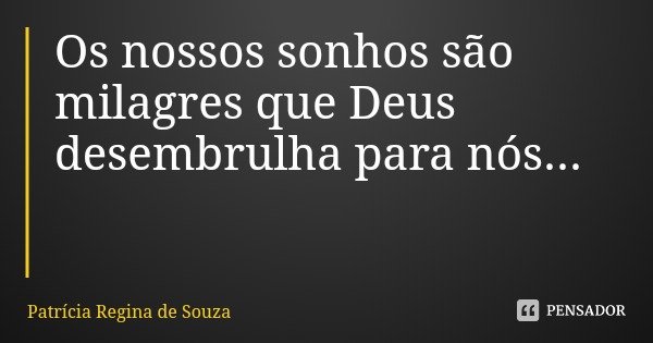 Os nossos sonhos são milagres que Deus desembrulha para nós...... Frase de Patrícia Regina de Souza.