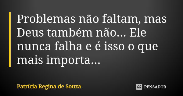 Problemas não faltam, mas Deus também não... Ele nunca falha e é isso o que mais importa...... Frase de Patrícia Regina de Souza.