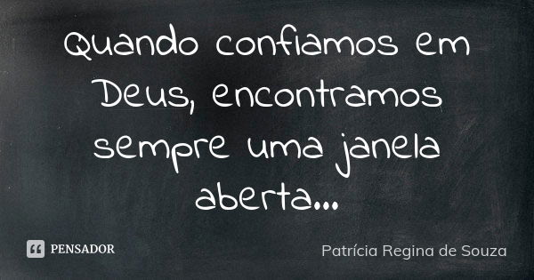 Quando confiamos em Deus, encontramos sempre uma janela aberta...... Frase de Patrícia Regina de Souza.