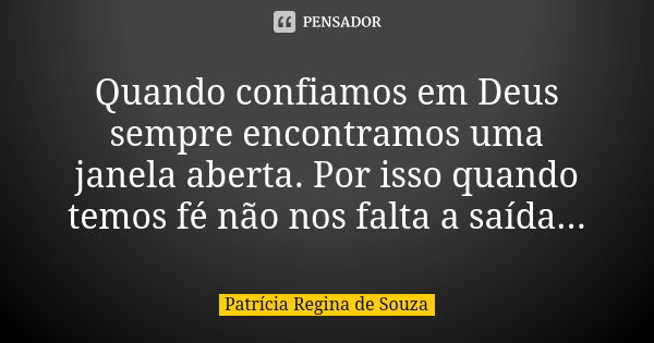 Quando confiamos em Deus sempre encontramos uma janela aberta. Por isso quando temos fé não nos falta a saída...... Frase de Patrícia Regina de Souza.