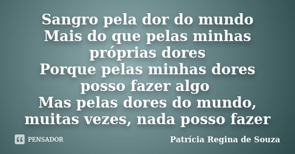 Sangro Pela Dor Do Mundo Mais Do Que Patrícia Regina De Souza Pensador 0352