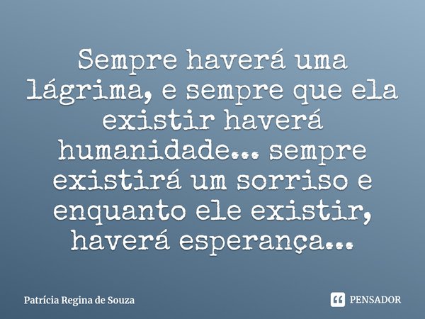 ⁠Sempre haverá uma lágrima, e sempre que ela existir haverá humanidade... sempre existirá um sorriso e enquanto ele existir, haverá esperança...... Frase de Patrícia Regina de Souza.