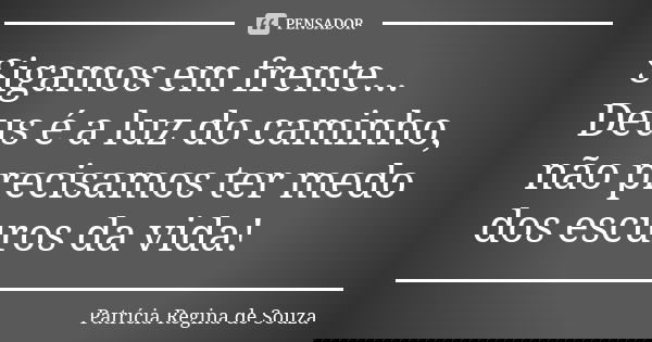 Sigamos em frente... Deus é a luz do caminho, não precisamos ter medo dos escuros da vida!... Frase de Patrícia Regina de Souza.