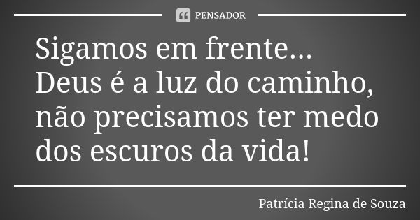 Sigamos em frente... Deus é a luz do caminho, não precisamos ter medo dos escuros da vida!... Frase de Patrícia Regina de Souza.