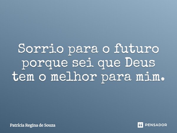 Sorrio para o futuro porque sei que Deus tem o melhor para mim.... Frase de Patrícia Regina de Souza.