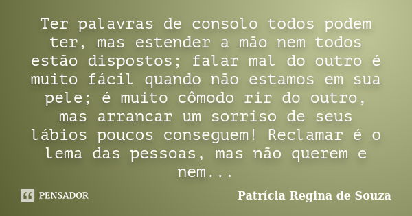 Ter palavras de consolo todos podem ter, mas estender a mão nem todos estão dispostos; falar mal do outro é muito fácil quando não estamos em sua pele; é muito ... Frase de Patrícia Regina de Souza.