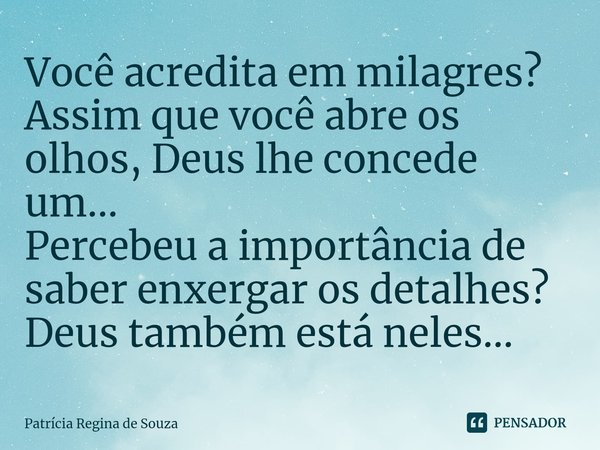 ⁠Você acredita em milagres?
Assim que você abre os olhos, Deus lhe concede um...
Percebeu a importância de saber enxergar os detalhes? Deus também está neles...... Frase de Patrícia Regina de Souza.