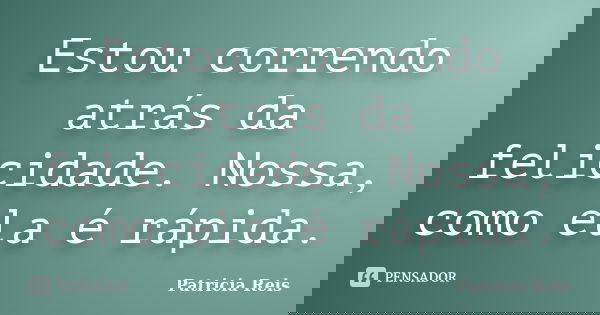 Estou correndo atrás da felicidade. Nossa, como ela é rápida.... Frase de Patricia Reis.