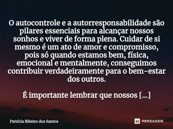 ⁠⁠O autocontrole e a autorresponsabilidade são pilares essenciais para alcançar nossos sonhos e viver de forma plena. Cuidar de si mesmo é um ato de amor e comp... Frase de Patrícia Ribeiro dos Santos.