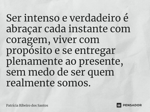 ⁠Ser intenso e verdadeiro é abraçar cada instante com coragem, viver com propósito e se entregar plenamente ao presente, sem medo de ser quem realmente somos.... Frase de Patrícia Ribeiro dos Santos.