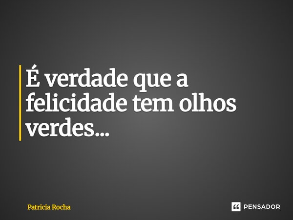 ⁠É verdade que a felicidade tem olhos verdes...... Frase de Patricia Rocha.