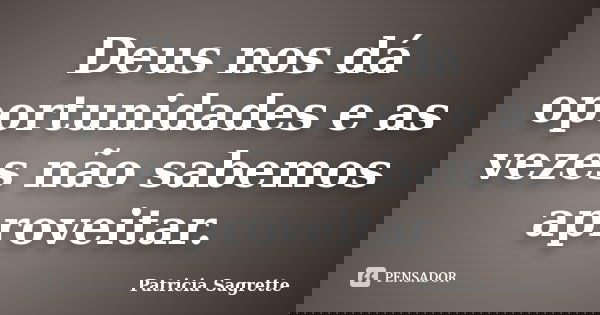 Deus nos dá oportunidades e as vezes não sabemos aproveitar.... Frase de Patricia Sagrette.