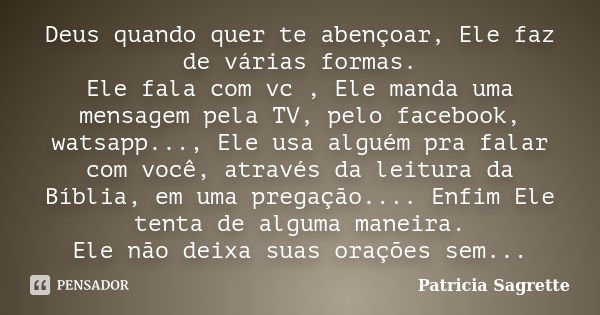 Deus quando quer te abençoar, Ele faz de várias formas. Ele fala com vc , Ele manda uma mensagem pela TV, pelo facebook, watsapp..., Ele usa alguém pra falar co... Frase de Patricia Sagrette.