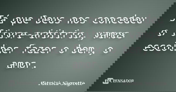 Já que Deus nos concedeu o livre-arbítrio, vamos escolher fazer o bem, o amor.... Frase de Patricia Sagrette.
