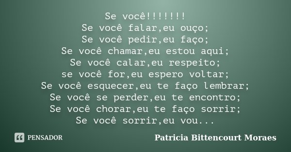 Se você!!!!!!! Se você falar,eu ouço; Se você pedir,eu faço; Se você chamar,eu estou aqui; Se você calar,eu respeito; se você for,eu espero voltar; Se você esqu... Frase de Patricia Bittencourt Moraes.