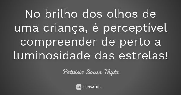 No brilho dos olhos de uma criança, é perceptível compreender de perto a luminosidade das estrelas!... Frase de Patricia Sousa Thyta.