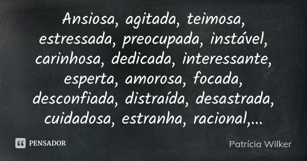 Ansiosa, agitada, teimosa, estressada, preocupada, instável, carinhosa, dedicada, interessante, esperta, amorosa, focada, desconfiada, distraída, desastrada, cu... Frase de Patrícia Wilker.