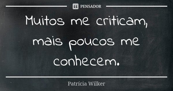 Muitos me criticam, mais poucos me conhecem.... Frase de Patrícia Wilker.