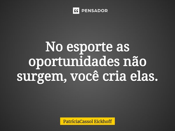 No esporte as oportunidades não surgem, você cria elas.... Frase de PatríciaCassol Eickhoff.
