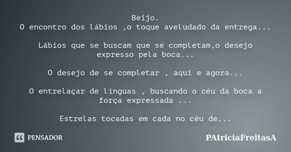 Beijo. O encontro dos lábios ,o toque aveludado da entrega... Lábios que se buscam que se completam,o desejo expresso pela boca... O desejo de se completar , aq... Frase de patriciafreitasa.