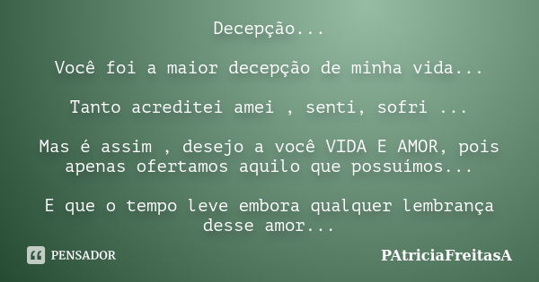 Decepção... Você foi a maior decepção de minha vida... Tanto acreditei amei , senti, sofri ... Mas é assim , desejo a você VIDA E AMOR, pois apenas ofertamos aq... Frase de patriciafreitasa.