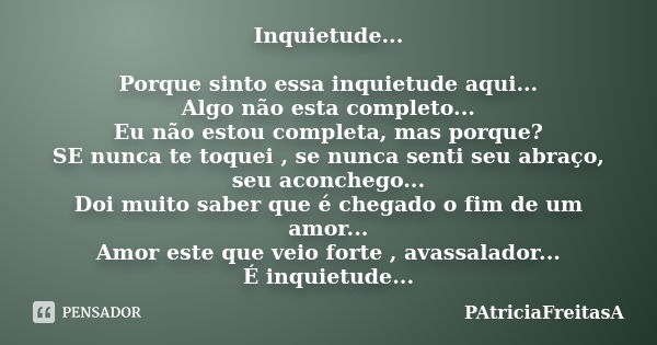 Inquietude... Porque sinto essa inquietude aqui... Algo não esta completo... Eu não estou completa, mas porque? SE nunca te toquei , se nunca senti seu abraço, ... Frase de PAtriciaFreitasA.