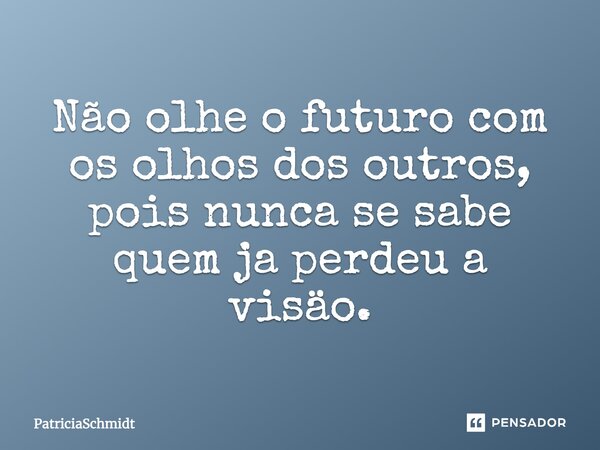 Não olhe o futuro com os olhos dos outros, pois nunca se sabe quem já perdeu a visão.... Frase de PatriciaSchmidt.