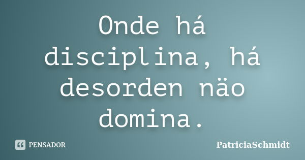 Onde há disciplina, há desorden näo domina.... Frase de PatriciaSchmidt.