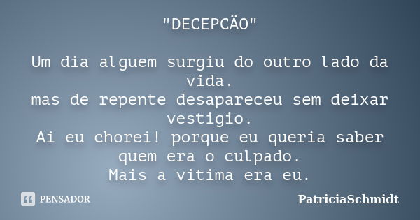 "DECEPCÄO" Um dia alguem surgiu do outro lado da vida. mas de repente desapareceu sem deixar vestigio. Ai eu chorei! porque eu queria saber quem era o... Frase de PatriciaSchmidt.