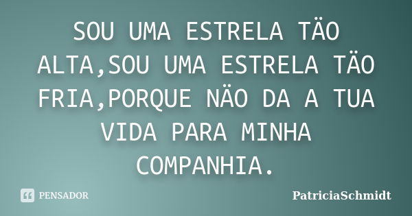 SOU UMA ESTRELA TÄO ALTA,SOU UMA ESTRELA TÄO FRIA,PORQUE NÄO DA A TUA VIDA PARA MINHA COMPANHIA.... Frase de PatriciaSchmidt.