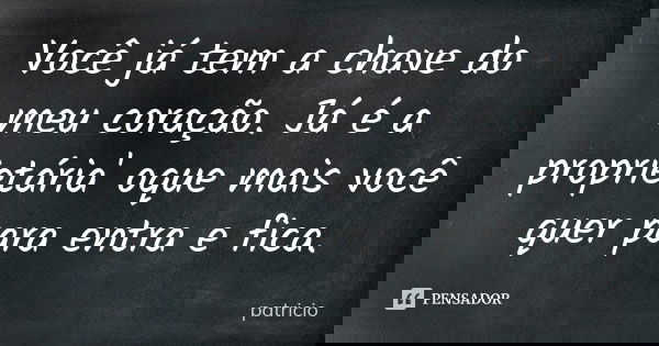 Você já tem a chave do meu coração. Já é a proprietária' oque mais você quer para entra e fica.... Frase de Patricio.