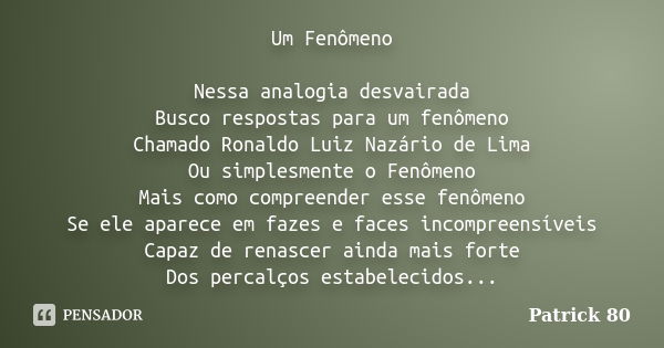 Um Fenômeno Nessa analogia desvairada Busco respostas para um fenômeno Chamado Ronaldo Luiz Nazário de Lima Ou simplesmente o Fenômeno Mais como compreender ess... Frase de Patrick 80.