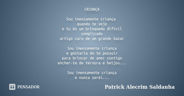 CRIANÇA Sou imensamente criança quando te vejo e tu és um brinquedo difícil complicado artigo caro de um grande bazar Sou imensamente criança e gostaria de te p... Frase de Patrick Alecrim Saldanha.