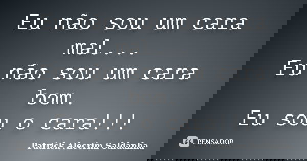 Eu não sou um cara mal... Eu não sou um cara bom. Eu sou o cara!!!... Frase de Patrick Alecrim Saldanha.
