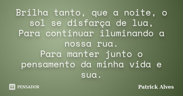 Brilha tanto, que a noite, o sol se disfarça de lua, Para continuar iluminando a nossa rua. Para manter junto o pensamento da minha vida e sua.... Frase de Patrick Alves.